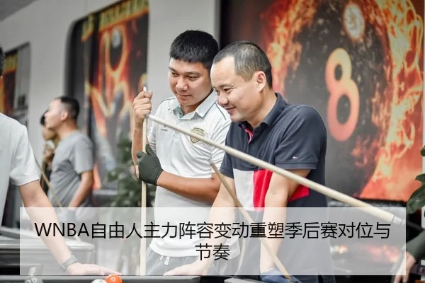 WNBA自由人主力阵容变动重塑季后赛对位与节奏