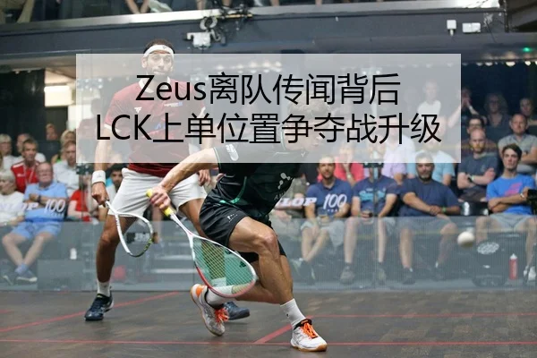 Zeus离队传闻背后 LCK上单位置争夺战升级